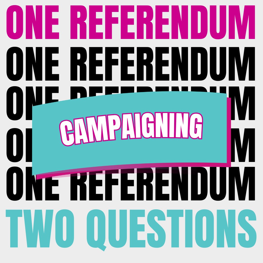 Black and Pink text saying One Referendum, Teal text saying Two questions, with a banner in the middle saying Campaigning