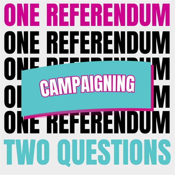 Black and Pink text saying One Referendum, Teal text saying Two questions, with a banner in the middle saying Campaigning